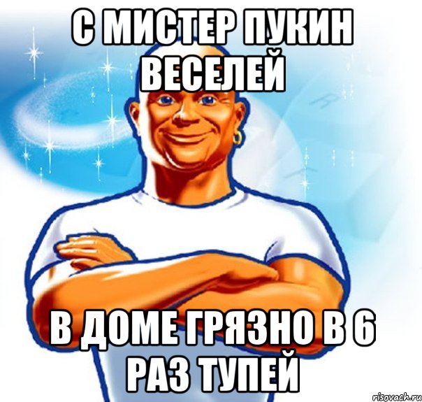 с мистер пукин веселей в доме грязно в 6 раз тупей