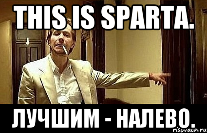 THIS IS SPARTA. Лучшим - Налево., Мем Пшел вон 2