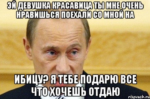 Эй девушка красавица ты мне очень нравишься поехали со мной на Ибицу? Я тебе подарю все что хочешь отдаю, Мем путин