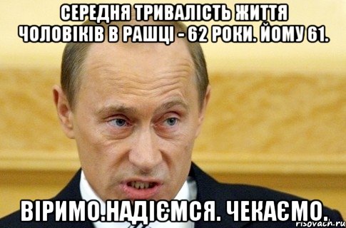 середня тривалість життя чоловіків в Рашці - 62 роки. Йому 61. Віримо.Надіємся. Чекаємо., Мем путин