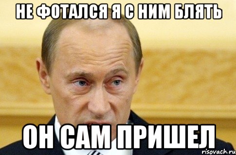 Не фотался я с ним блять Он сам пришел, Мем путин