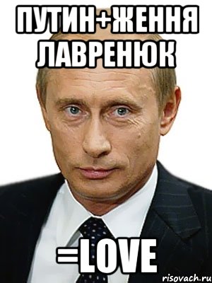 ПУТИН+ЖЕННЯ ЛАВРЕНЮК =LOVE, Мем Путин