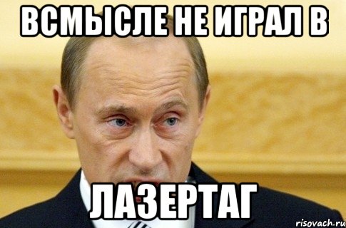 Всмысле не играл в Лазертаг, Мем путин