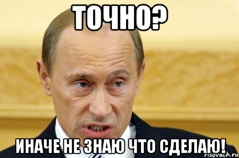 Точно? Иначе не знаю что сделаю!, Мем путин