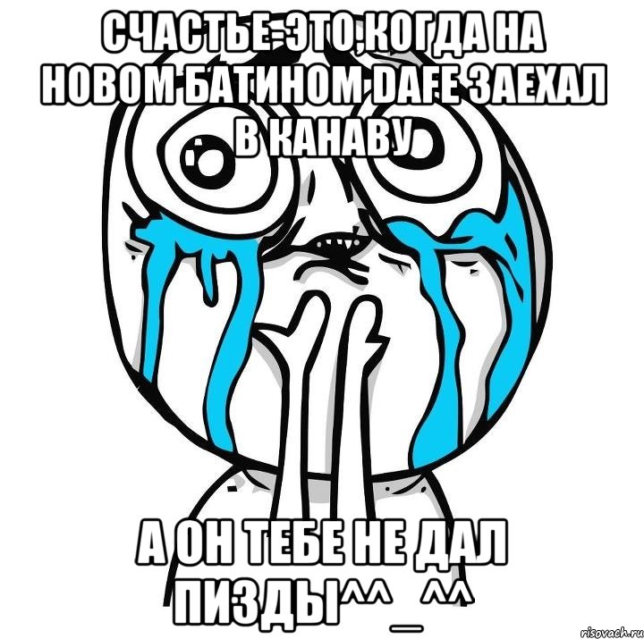 Счастье-это,когда на новом батином DAFе заехал в канаву А он тебе не дал ПИЗДЫ^^_^^, Мем радость