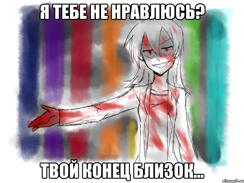 Я тебе не нравлюсь? твой конец близок...