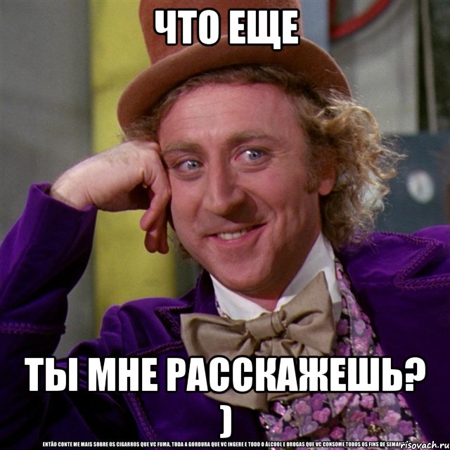 что еще ты мне расскажешь? ), Мем Ну давай расскажи (Вилли Вонка)