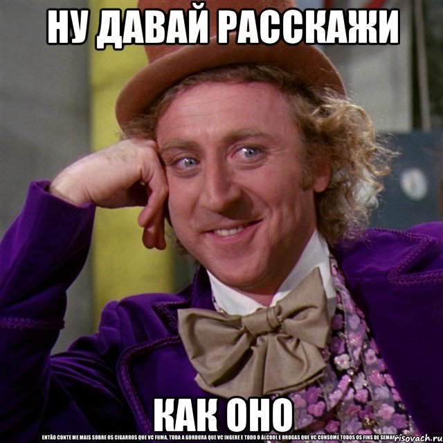 НУ ДАВАЙ РАССКАЖИ КАК ОНО, Мем Ну давай расскажи (Вилли Вонка)