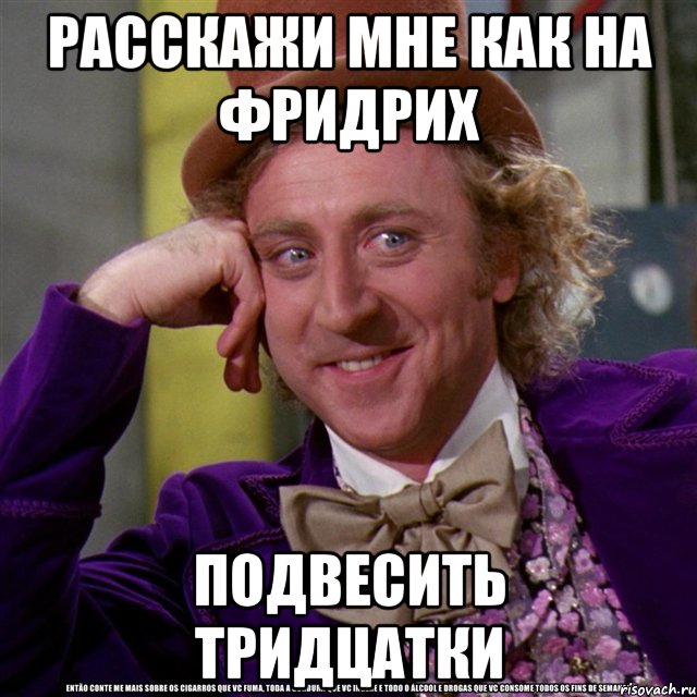 Расскажи мне как на фридрих подвесить тридцатки, Мем Ну давай расскажи (Вилли Вонка)