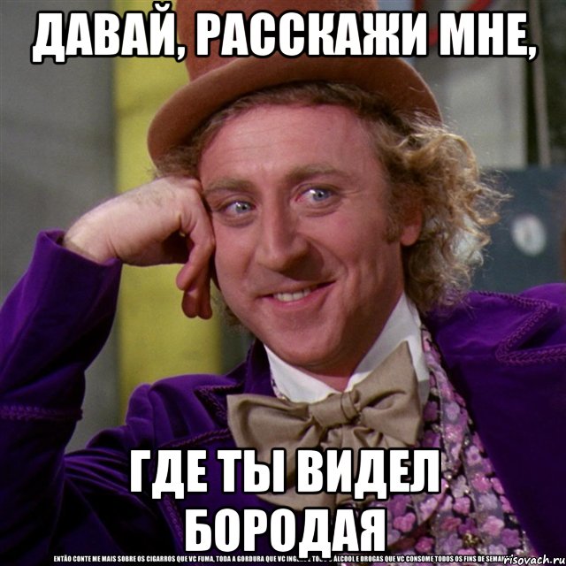 давай, расскажи мне, где ты видел бородая, Мем Ну давай расскажи (Вилли Вонка)