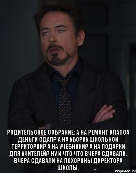  Родительское собрание: а на ремонт класса деньги сдал? А на уборку школьной территории? А на учебники? А на подарки для учителей? Ну и что что вчера сдавали. Вчера сдавали на похороны директора школы., Мем твое выражение лица