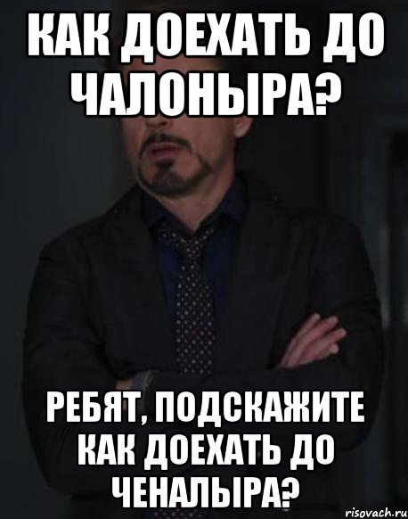 Как доехать до Чалоныра? Ребят, подскажите как доехать до Ченалыра?, Мем твое выражение лица