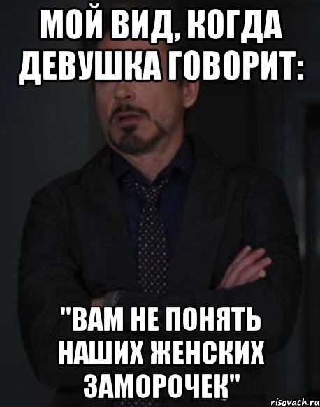 Мой вид, когда девушка говорит: "Вам не понять наших женских заморочек", Мем твое выражение лица