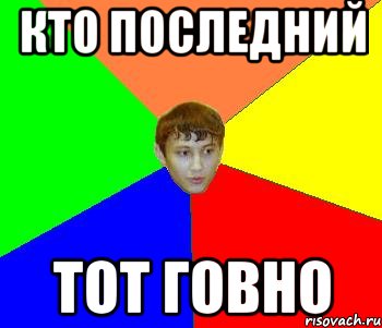 кто последний тот говно