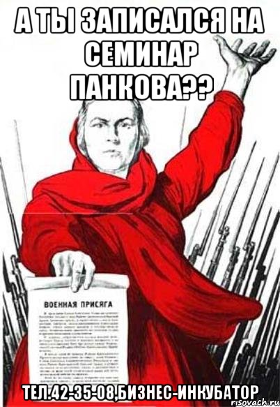 А ты записался на семинар Панкова?? тел.42-35-08,бизнес-инкубатор, Мем Родина Мать