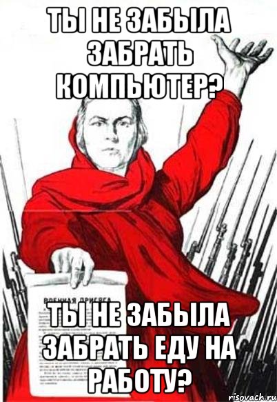 Ты не забыла забрать компьютер? Ты не забыла забрать еду на работу?, Мем Родина Мать