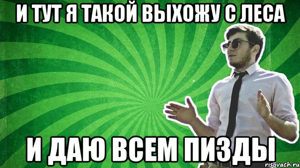 И ТУТ Я ТАКОЙ ВЫХОЖУ С ЛЕСА И ДАЮ ВСЕМ ПИЗДЫ