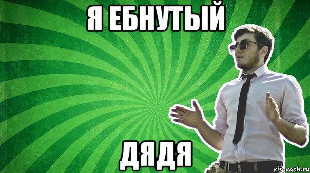 Я ебнутый Дядя