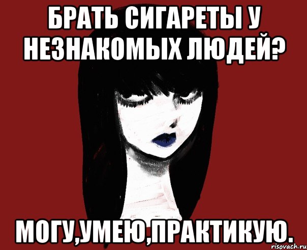 Брать сигареты у незнакомых людей? Могу,умею,практикую.