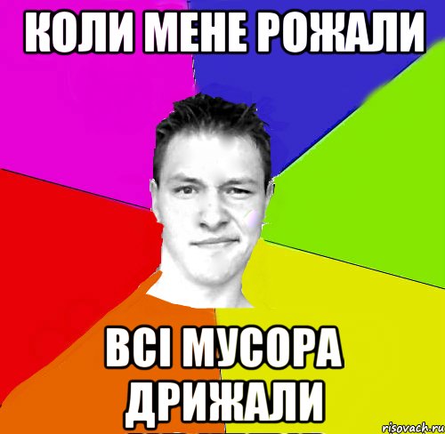 Коли мене рожали Всі мусора дрижали