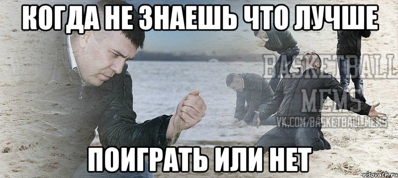 когда не знаешь что лучше поиграть или нет