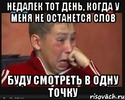 недалек тот день, когда у меня не останется слов буду смотреть в одну точку, Мем  Сашок Фокин