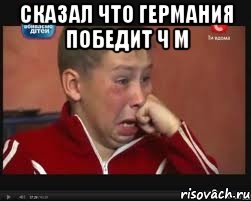 Сказал что Германия победит Ч М 
