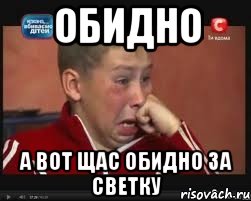 Обидно А вот щас обидно за светку