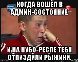 Когда вошёл в админ-состояние и на нубо-респе тебя отпиздили рыжики., Мем  Сашок Фокин