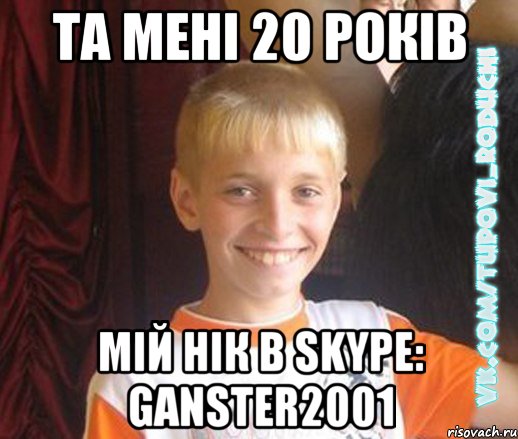 та мені 20 років мій нік в Skype: Ganster2001, Мем  Школяр