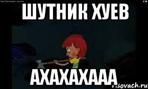 шутник хуев ахахахааа