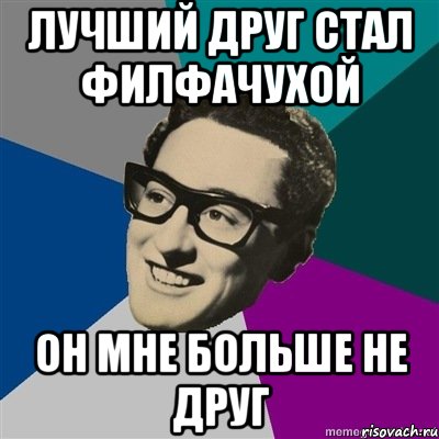 лучший друг стал филфачухой он мне больше не друг