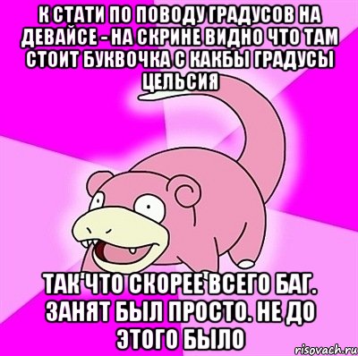 к стати по поводу градусов на девайсе - на скрине видно что там стоит буквочка С какбы градусы цельсия так что скорее всего баг. занят был просто. не до этого было, Мем слоупок