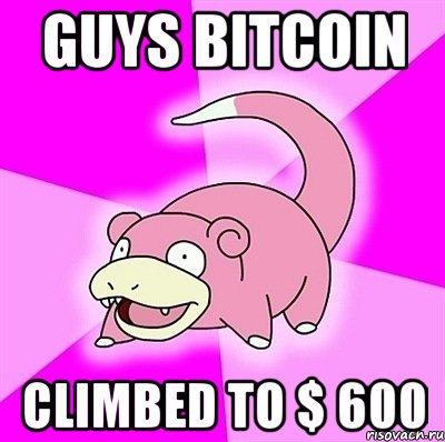 Guys Bitcoin climbed to $ 600, Мем слоупок