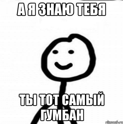 А я знаю тебя Ты тот самый Гумбан, Мем Теребонька (Диб Хлебушек)