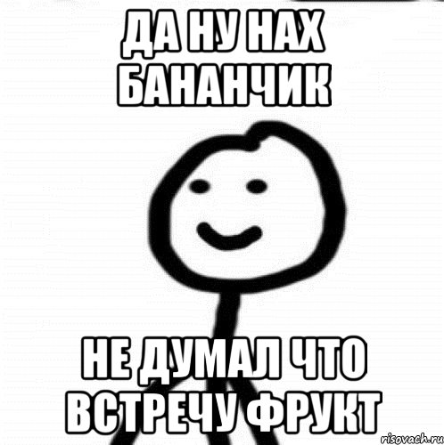 Да ну нах бананчик Не думал что встречу фрукт, Мем Теребонька (Диб Хлебушек)