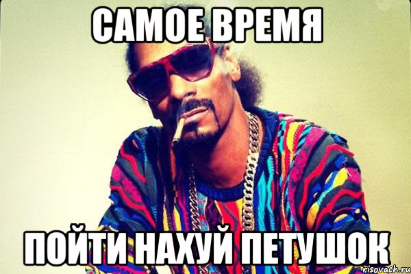 самое время пойти наХУЙ петушок