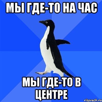 МЫ ГДЕ-ТО НА ЧАС МЫ ГДЕ-ТО В ЦЕНТРЕ, Мем  Социально-неуклюжий пингвин