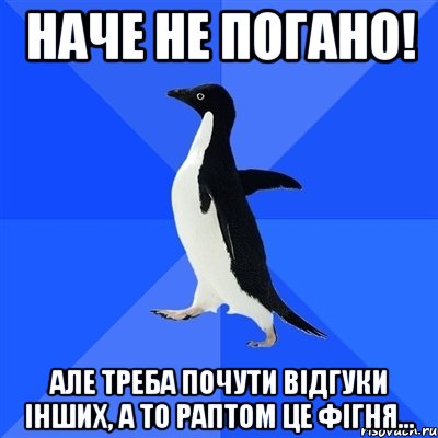 Наче не погано! Але треба почути відгуки інших, а то раптом це фігня..., Мем  Социально-неуклюжий пингвин