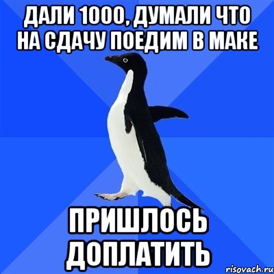 Дали 1000, думали что на сдачу поедим в маке Пришлось доплатить, Мем  Социально-неуклюжий пингвин