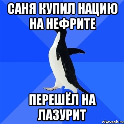 Саня купил нацию на нефрите Перешёл на Лазурит, Мем  Социально-неуклюжий пингвин