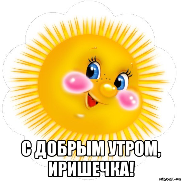  С добрым утром, Иришечка!
