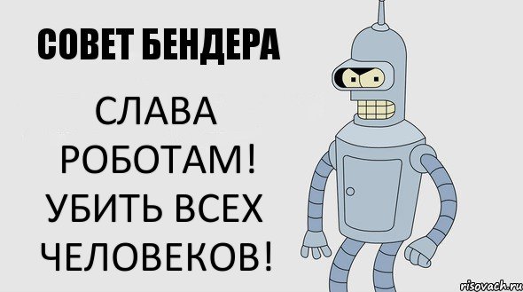 Слава роботам! Убить всех человеков!