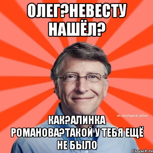 Олег?невесту нашёл? как?Алинка Романова?такой у тебя ещё не было, Мем Типичный Миллиардер (Билл Гейст)