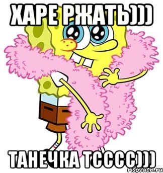 харе ржать))) Танечка тсссс)))