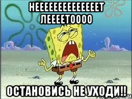 НЕЕЕЕЕЕЕЕЕЕЕЕЕЕТ ЛЕЕЕЕТОООО ОСТАНОВИСЬ НЕ УХОДИ!!, Мем Спанч Боб плачет