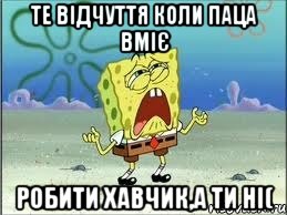 Те відчуття коли паца вміє робити хавчик,а ти ні(, Мем Спанч Боб плачет