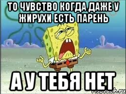 то чувство когда даже у жирухи есть парень а у тебя нет, Мем Спанч Боб плачет