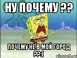 Ну почему ?? Почему не в мой город ??:(, Мем Спанч Боб плачет