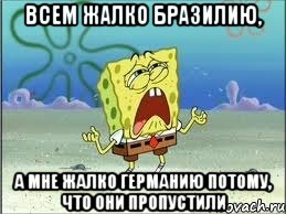 Всем жалко Бразилию, а мне жалко Германию потому, что они пропустили, Мем Спанч Боб плачет